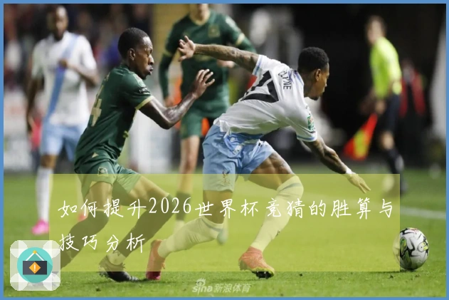 如何提升2026世界杯竞猜的胜算与技巧分析