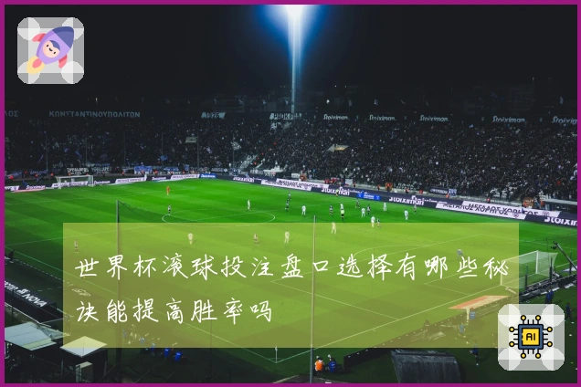 世界杯滚球投注盘口选择有哪些秘诀能提高胜率吗