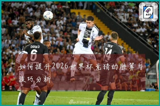 如何提升2026世界杯竞猜的胜算与技巧分析