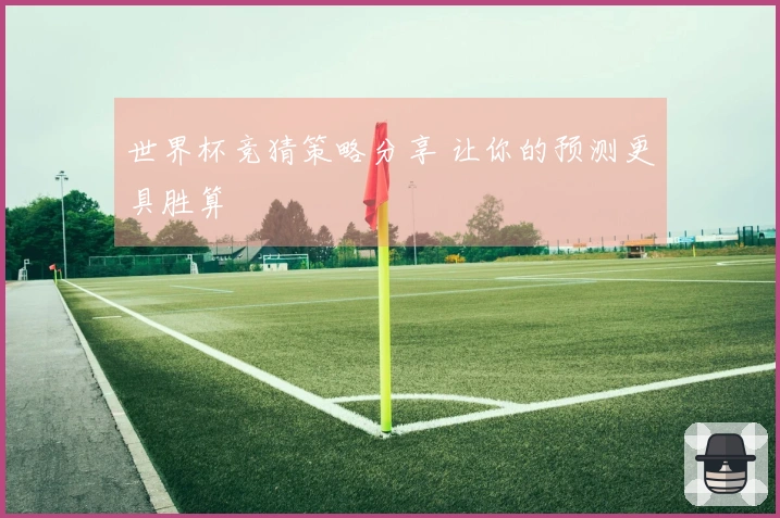 世界杯竞猜策略分享 让你的预测更具胜算