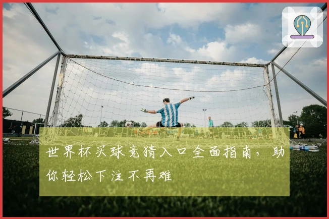 世界杯买球竞猜入口全面指南，助你轻松下注不再难