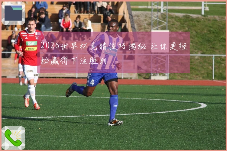 2026世界杯竞猜技巧揭秘 让你更轻松赢得下注胜利
