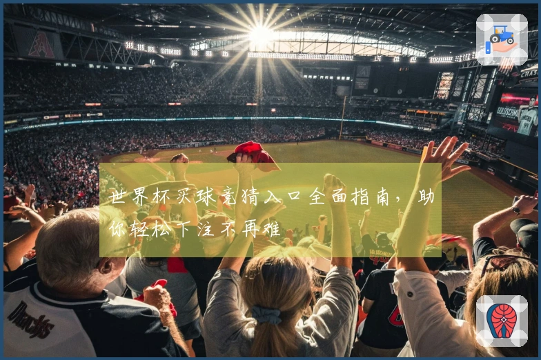世界杯买球竞猜入口全面指南，助你轻松下注不再难